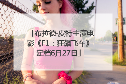 布拉德·皮特主演电影《F1：狂飙飞车》定档6月27日